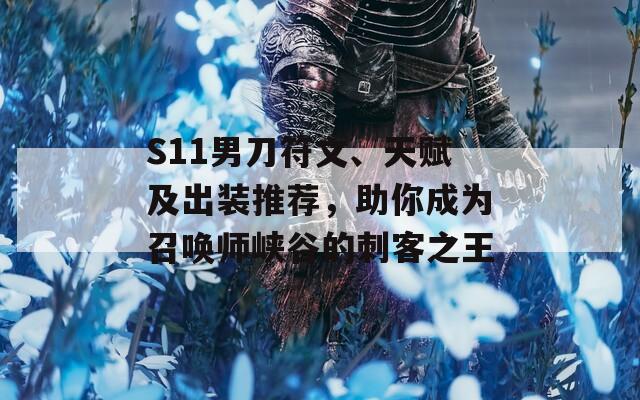 S11男刀符文、天赋及出装推荐，助你成为召唤师峡谷的刺客之王