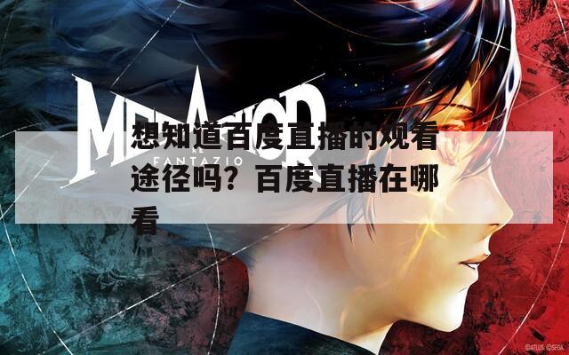 想知道百度直播的观看途径吗？百度直播在哪看