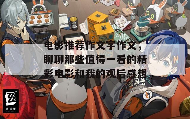 电影推荐作文字作文，聊聊那些值得一看的精彩电影和我的观后感想