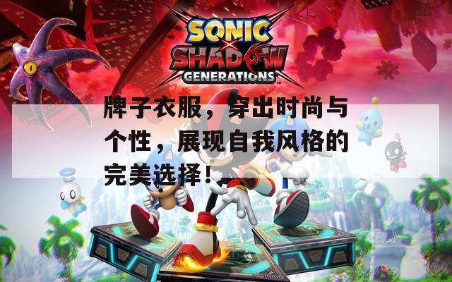 牌子衣服，穿出时尚与个性，展现自我风格的完美选择！