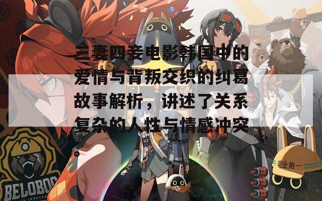 三妻四妾电影韩国中的爱情与背叛交织的纠葛故事解析，讲述了关系复杂的人性与情感冲突。