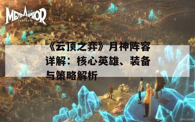 《云顶之弈》月神阵容详解：核心英雄、装备与策略解析