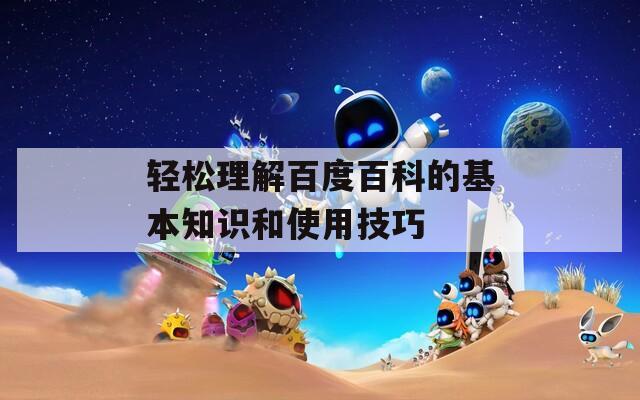 轻松理解百度百科的基本知识和使用技巧