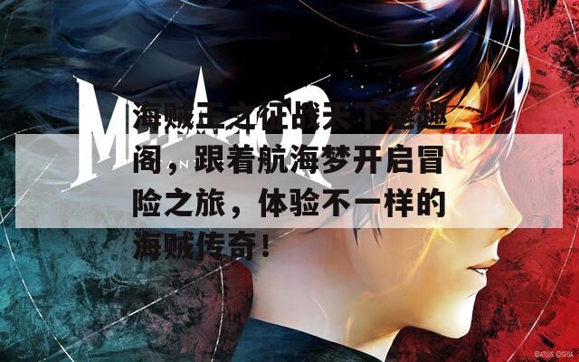 海贼王之征战天下笔趣阁，跟着航海梦开启冒险之旅，体验不一样的海贼传奇！