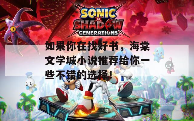 如果你在找好书，海棠文学城小说推荐给你一些不错的选择！
