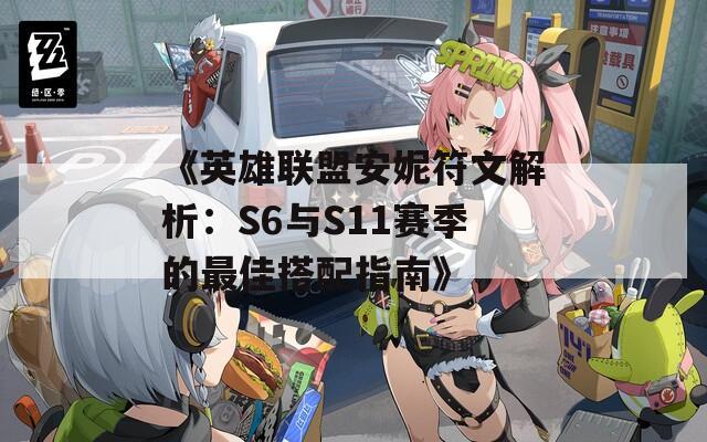 《英雄联盟安妮符文解析：S6与S11赛季的最佳搭配指南》