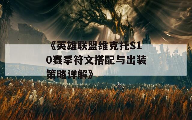 《英雄联盟维克托S10赛季符文搭配与出装策略详解》