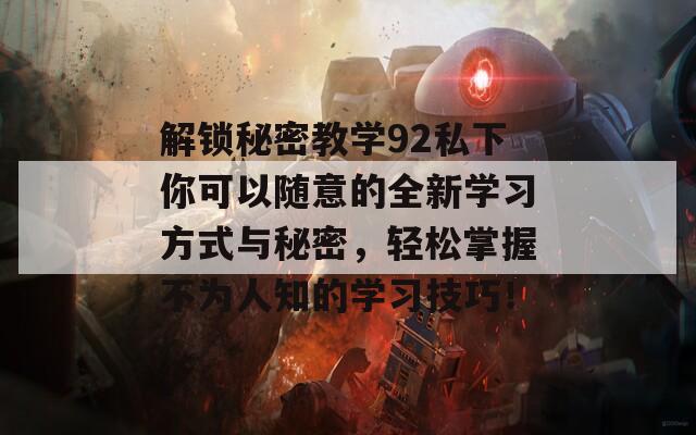 解锁秘密教学92私下你可以随意的全新学习方式与秘密，轻松掌握不为人知的学习技巧！