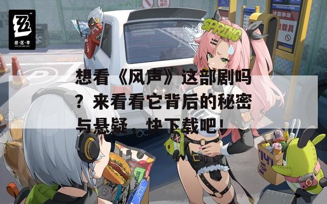 想看《风声》这部剧吗？来看看它背后的秘密与悬疑，快下载吧！