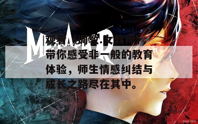 观看《调教.女教师》带你感受非一般的教育体验，师生情感纠结与成长之路尽在其中。