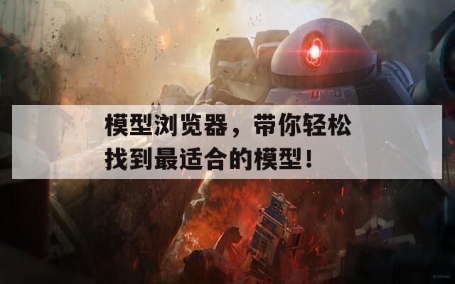 模型浏览器，带你轻松找到最适合的模型！