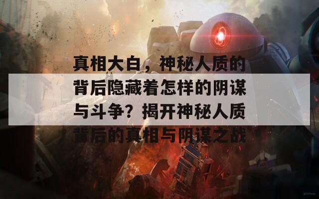 真相大白，神秘人质的背后隐藏着怎样的阴谋与斗争？揭开神秘人质背后的真相与阴谋之战