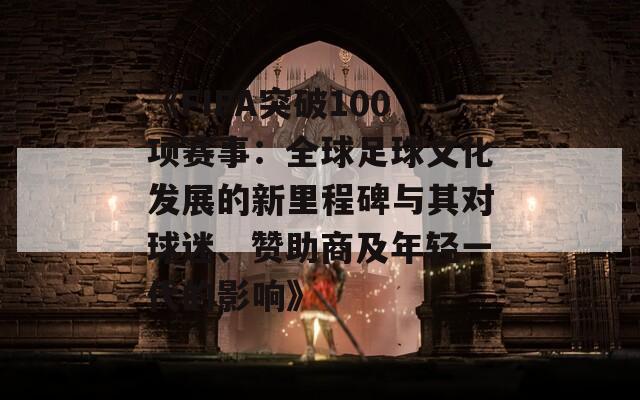 《FIFA突破100项赛事：全球足球文化发展的新里程碑与其对球迷、赞助商及年轻一代的影响》
