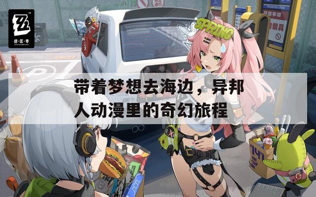 带着梦想去海边，异邦人动漫里的奇幻旅程