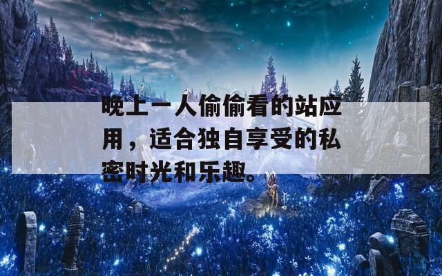 晚上一人偷偷看的站应用，适合独自享受的私密时光和乐趣。