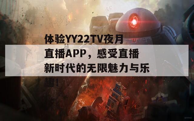 体验YY22TV夜月直播APP，感受直播新时代的无限魅力与乐趣！