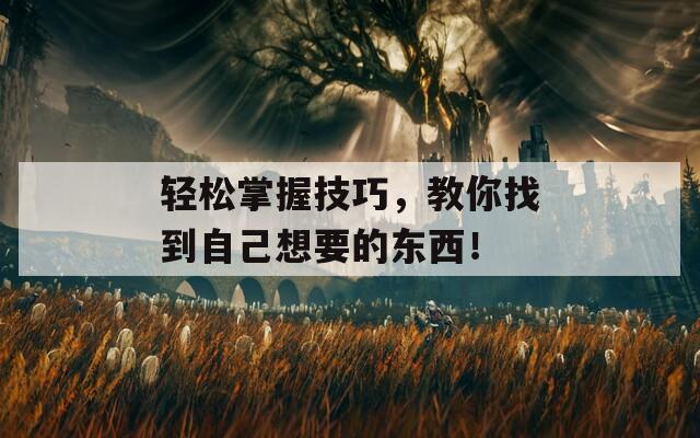 轻松掌握技巧，教你找到自己想要的东西！