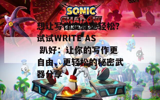 想让写作变得更轻松？试试WRITE AS 趴好：让你的写作更自由、更轻松的秘密武器分享