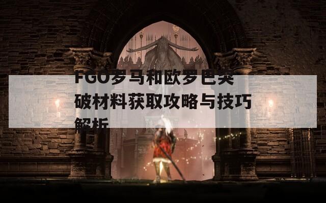 FGO罗马和欧罗巴突破材料获取攻略与技巧解析