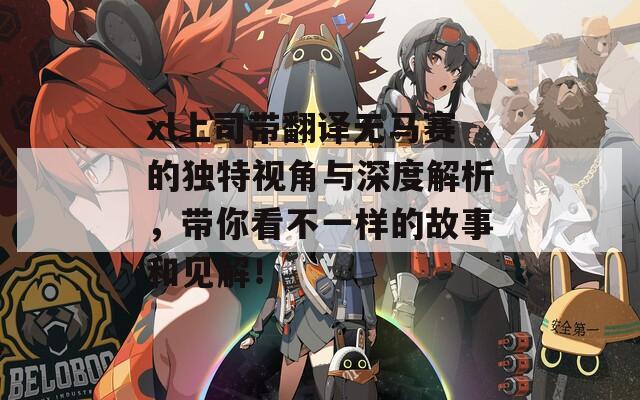 xl上司带翻译无马赛的独特视角与深度解析，带你看不一样的故事和见解！