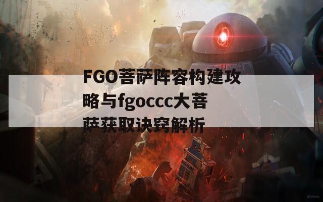 FGO菩萨阵容构建攻略与fgoccc大菩萨获取诀窍解析