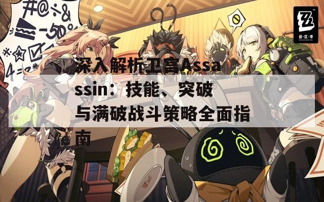 深入解析卫宫Assassin：技能、突破与满破战斗策略全面指南