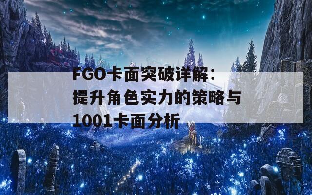 FGO卡面突破详解：提升角色实力的策略与1001卡面分析