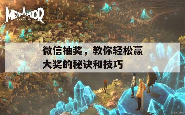 微信抽奖，教你轻松赢大奖的秘诀和技巧