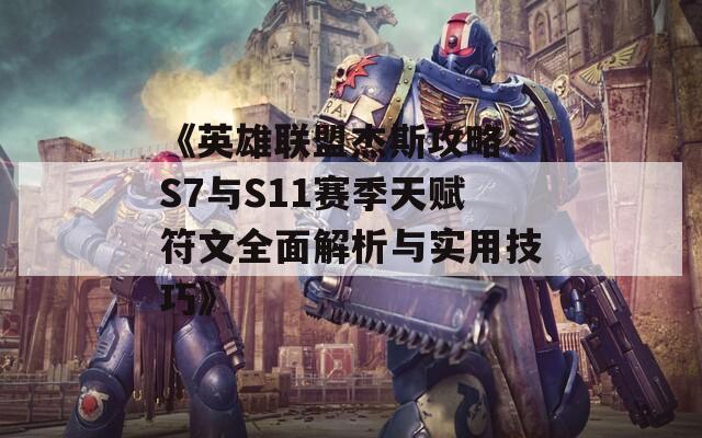 《英雄联盟杰斯攻略：S7与S11赛季天赋符文全面解析与实用技巧》