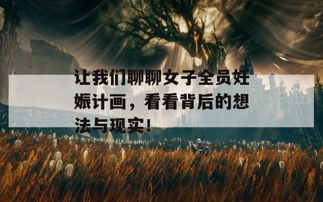 让我们聊聊女子全员妊娠计画，看看背后的想法与现实！