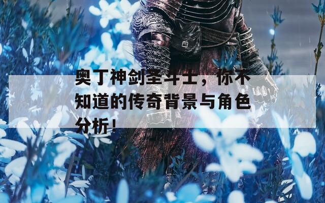 奥丁神剑圣斗士，你不知道的传奇背景与角色分析！