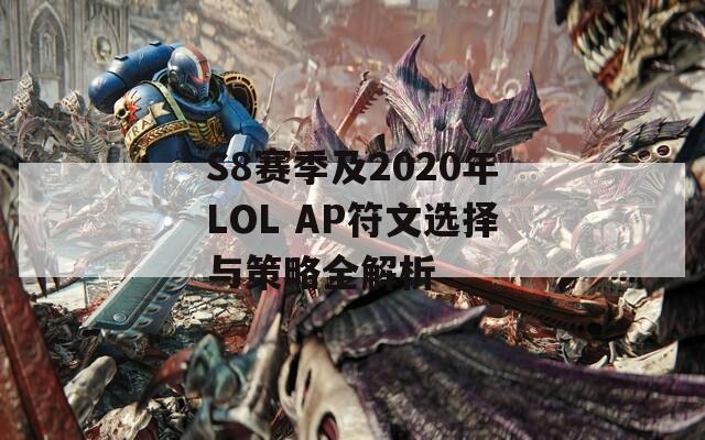 S8赛季及2020年LOL AP符文选择与策略全解析