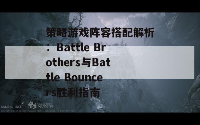 策略游戏阵容搭配解析：Battle Brothers与Battle Bouncers胜利指南