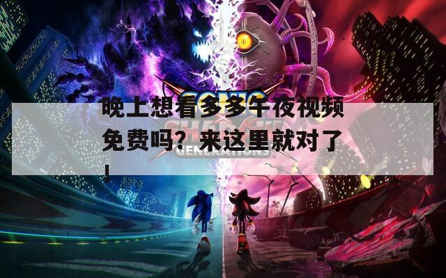 晚上想看多多午夜视频免费吗？来这里就对了！