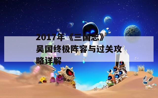 2017年《三国志》吴国终极阵容与过关攻略详解