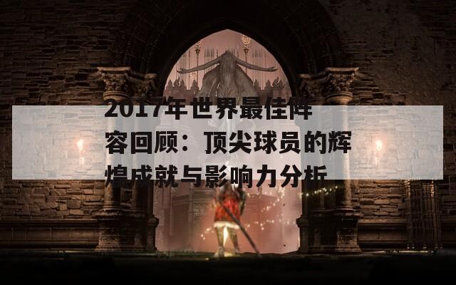 2017年世界最佳阵容回顾：顶尖球员的辉煌成就与影响力分析
