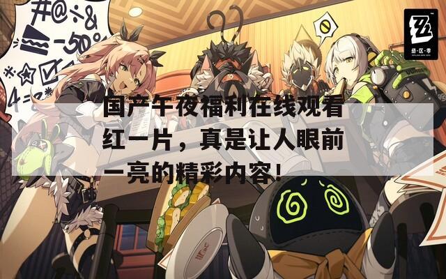 国产午夜福利在线观看红一片，真是让人眼前一亮的精彩内容！