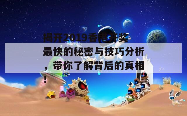 揭开2019香港开奖最快的秘密与技巧分析，带你了解背后的真相！