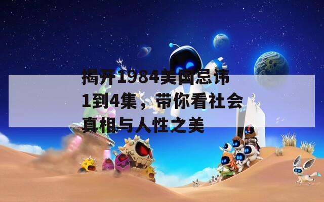 揭开1984美国忌讳1到4集，带你看社会真相与人性之美