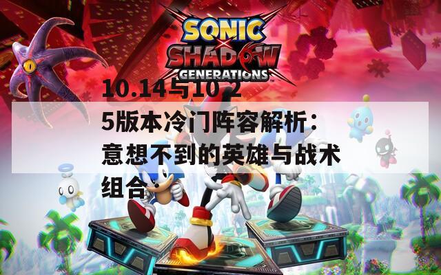 10.14与10.25版本冷门阵容解析：意想不到的英雄与战术组合