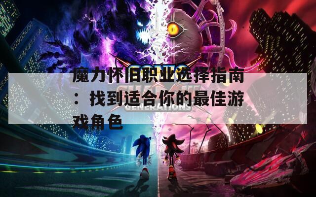 魔力怀旧职业选择指南：找到适合你的最佳游戏角色