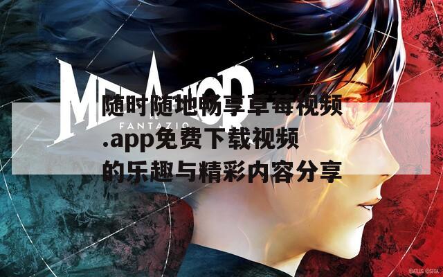 随时随地畅享草莓视频.app免费下载视频的乐趣与精彩内容分享