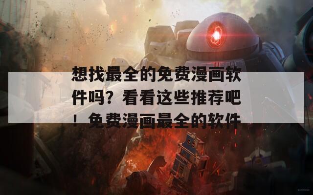 想找最全的免费漫画软件吗？看看这些推荐吧！免费漫画最全的软件