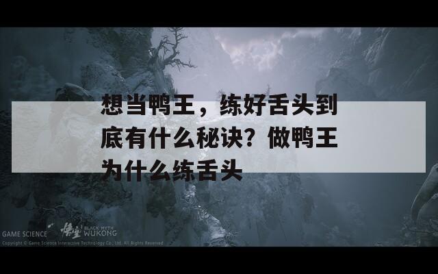 想当鸭王，练好舌头到底有什么秘诀？做鸭王为什么练舌头