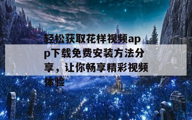 轻松获取花样视频app下载免费安装方法分享，让你畅享精彩视频体验