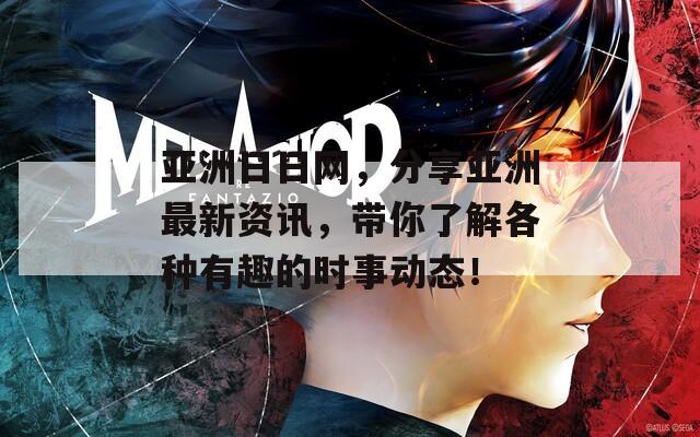亚洲日日网，分享亚洲最新资讯，带你了解各种有趣的时事动态！