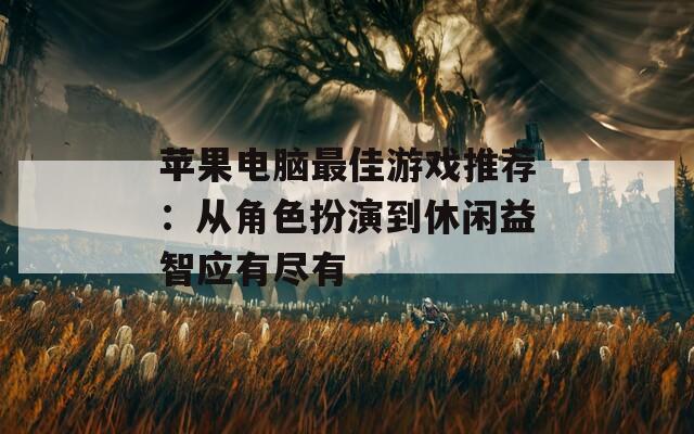 苹果电脑最佳游戏推荐：从角色扮演到休闲益智应有尽有