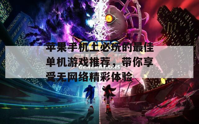 苹果手机上必玩的最佳单机游戏推荐，带你享受无网络精彩体验
