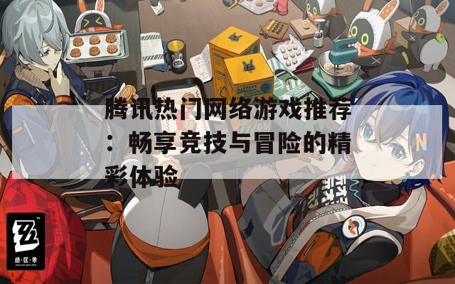 腾讯热门网络游戏推荐：畅享竞技与冒险的精彩体验