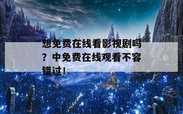 想免费在线看影视剧吗？中免费在线观看不容错过！